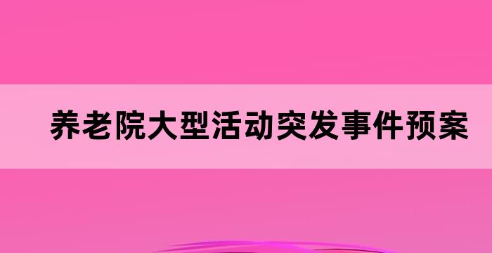 养老院大型活动突发事件预案 养老院大型活动突发事件预案