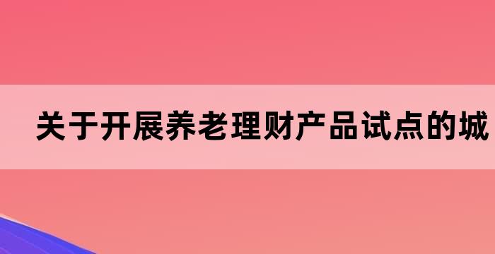 养老理财产品 试点城市