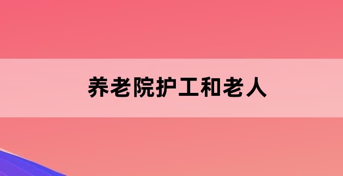 养老院护工应该怎么对待老人