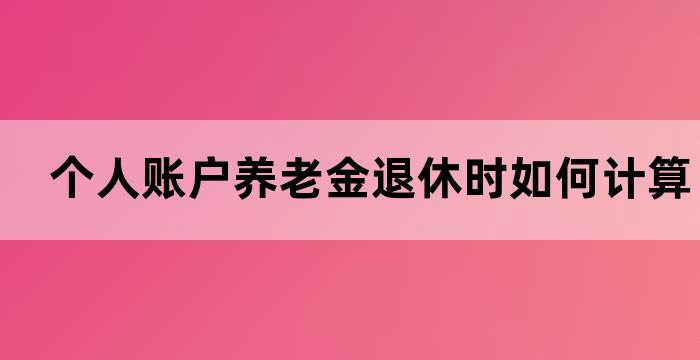 个人账户养老金退休时如何计算