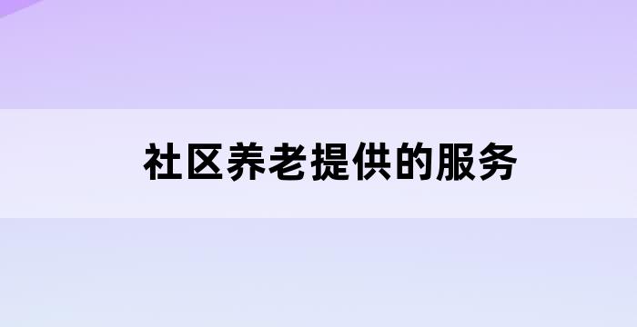 社区养老服务中心提供服务