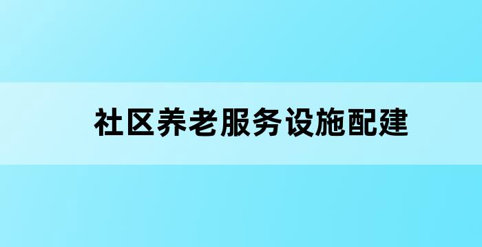 社区养老服务设施配建