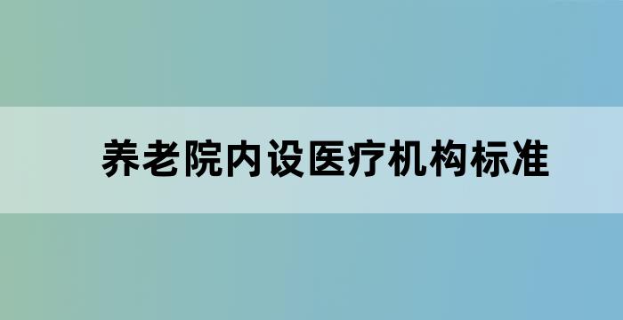养老院内设医疗机构标准 养老院内设医疗机构标准