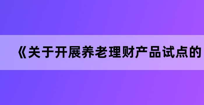 银保监会决定开展养老理财产品试点