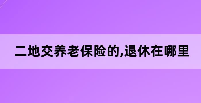 两地交养老保险怎样领退休