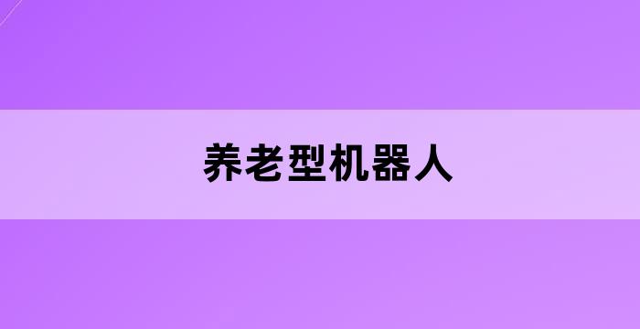 养老机器人是指以老年人为服务对象