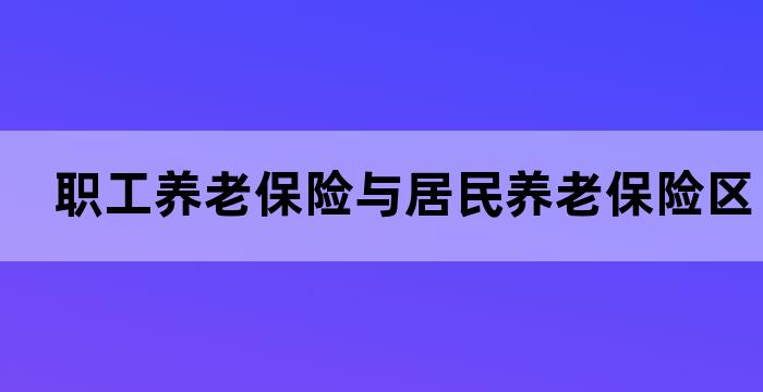 职工养老保险与居民养老保险区别