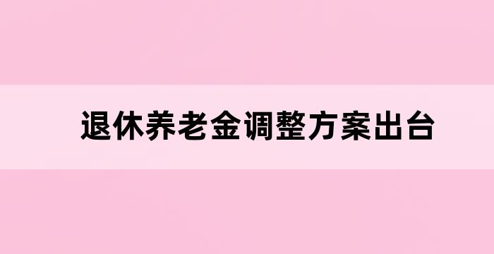 退休人员基本养老金调整方案出台