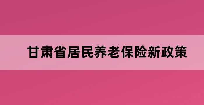 甘肃省城乡居民基础养老金标准