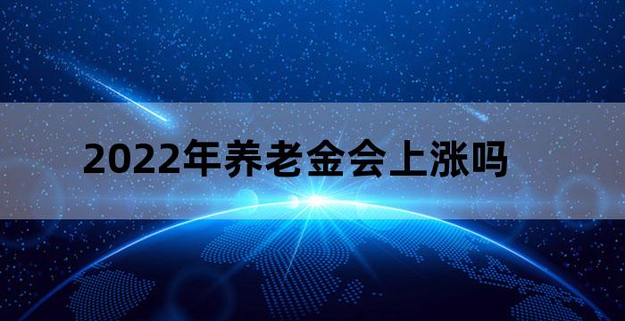 2022年养老金会上涨吗