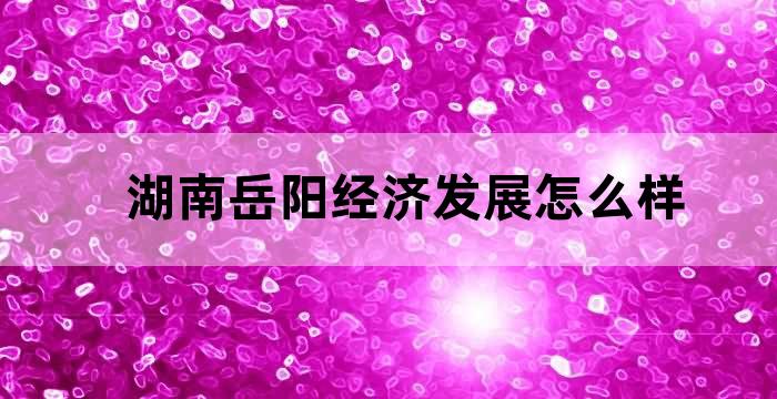 岳阳经济为什么在湖南排第二