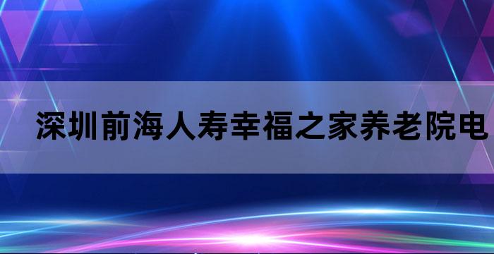 深圳前海人寿幸福之家养老院电话