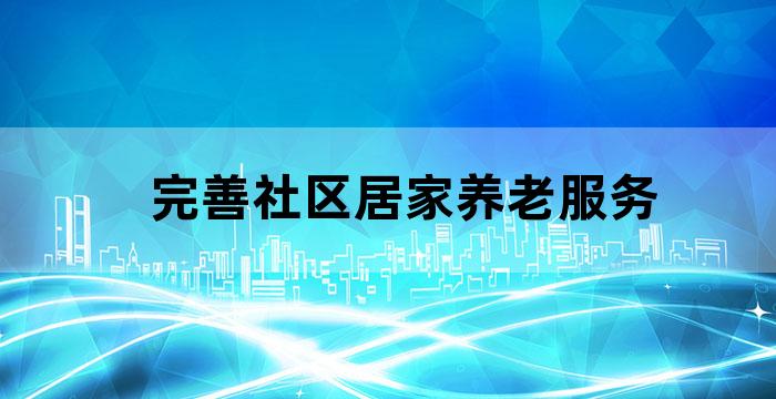 发展养老服务 完善社区居家养老