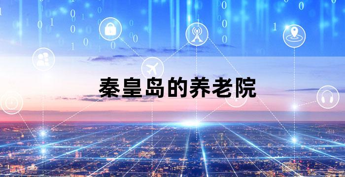 秦皇岛老年养老中心有哪些