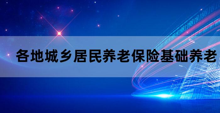 各地城乡居民基础养老金