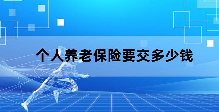 个人养老保险要交多少钱