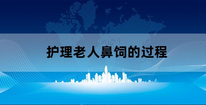 护理老人鼻饲的过程 护理老人鼻饲的过程