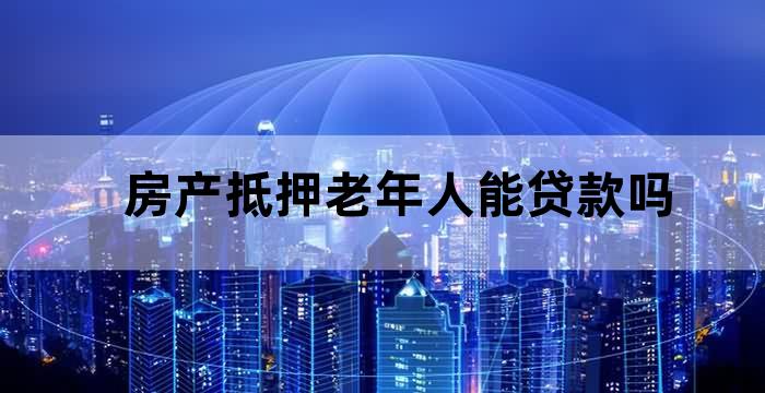 老人房屋抵押银行贷款