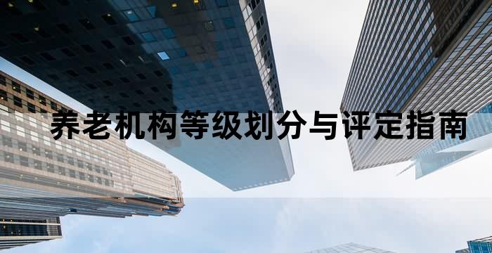 养老机构等级划分与评定指南 养老机构等级划分与评定指南