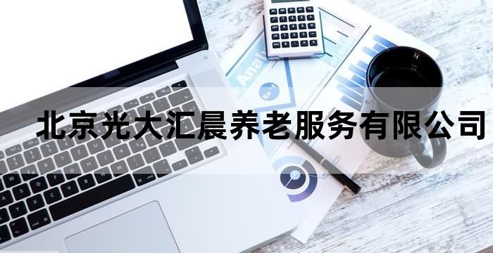 北京光大汇晨养老服务有限公司招聘