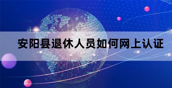 安阳市人力资源和社会保障局退休认证