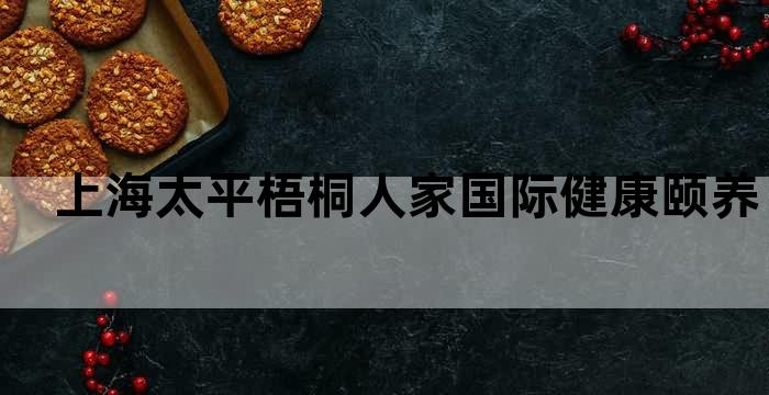 太平人寿梧桐人家养老社区入住资格