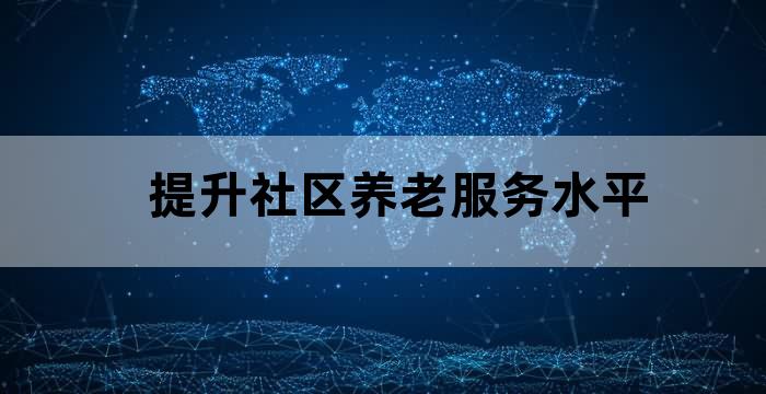 加快社区养老服务体系建设