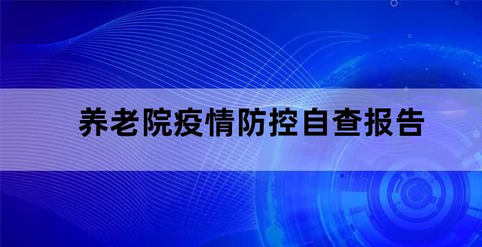 养老院疫情防控自查报告 养老院疫情防控自查报告