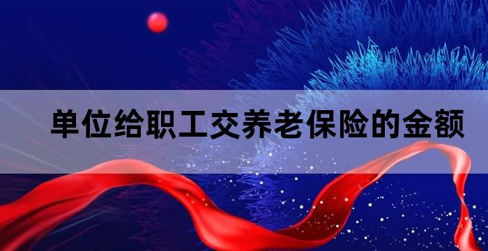 职工养老保险单位缴纳多少