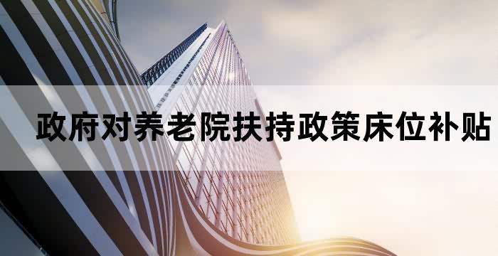 养老机构的床位补贴和运营补贴如何用