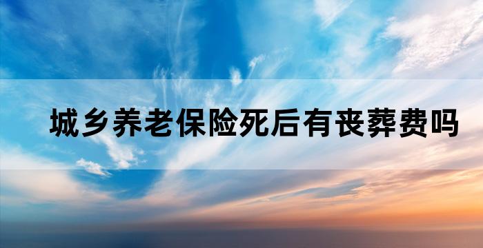 城乡养老保险死后有丧葬费吗