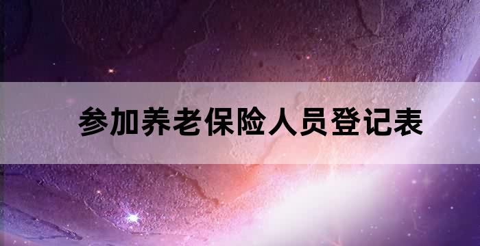 参加基本养老保险人员情况登记表