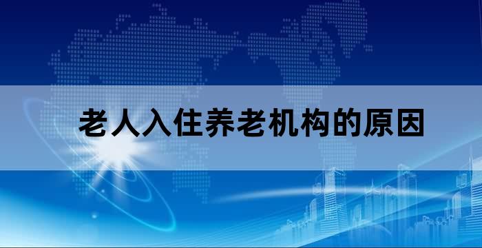 老人入住养老机构的原因 老人入住养老机构的原因