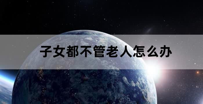 没有子女的老人怎么养老