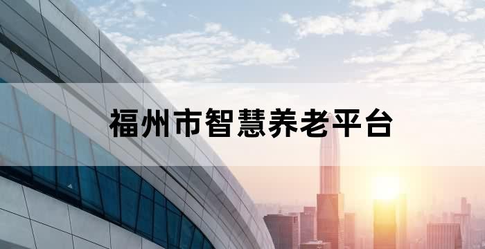 福州市智慧健康养老服务平台