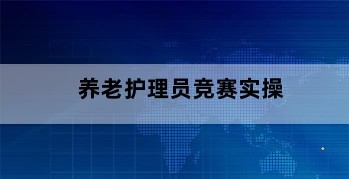 养老护理员职业技能大赛点评