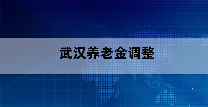 武汉企业退休人员养老金调整最新消息
