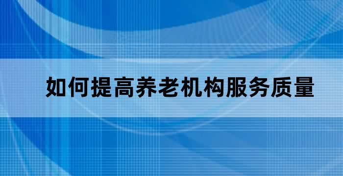 如何提高养老机构服务质量