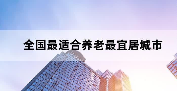 中国气候最宜居养老的城市前十名