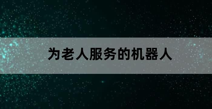 养老院用机器人护工!养老