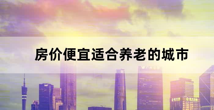 房价便宜适合养老的城市