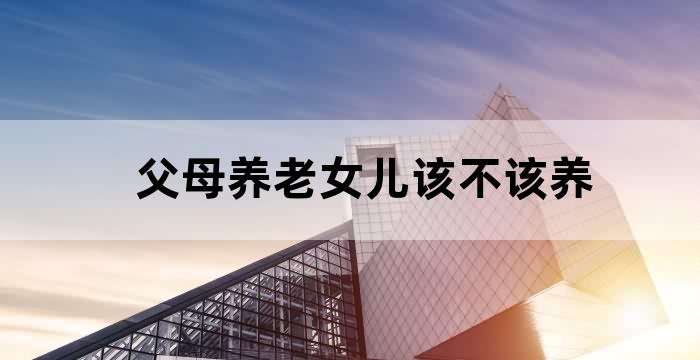 父母老了女儿该养吗