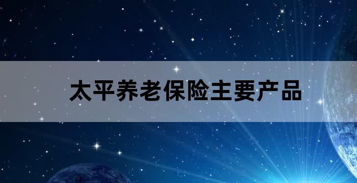 太平保险公司的养老保险产品
