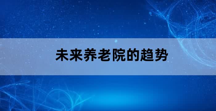 未来养老院的趋势