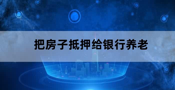 房子抵押给银行养老
