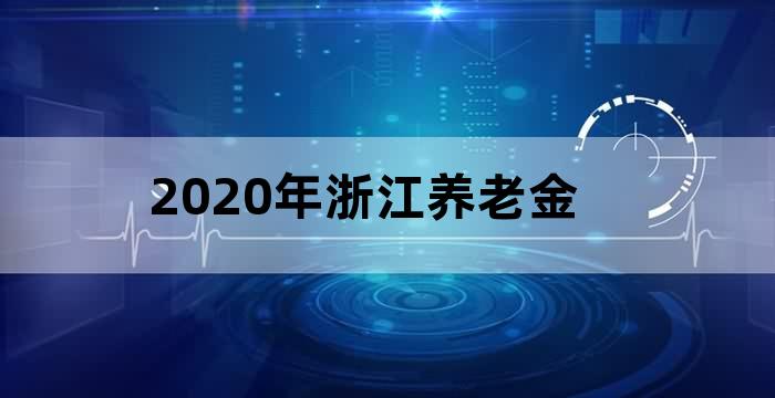 浙江省2020年退休职工养老金调整方案
