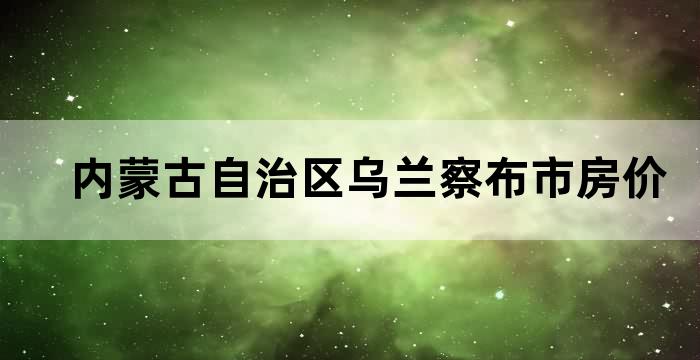 内蒙古乌兰察布房价走势