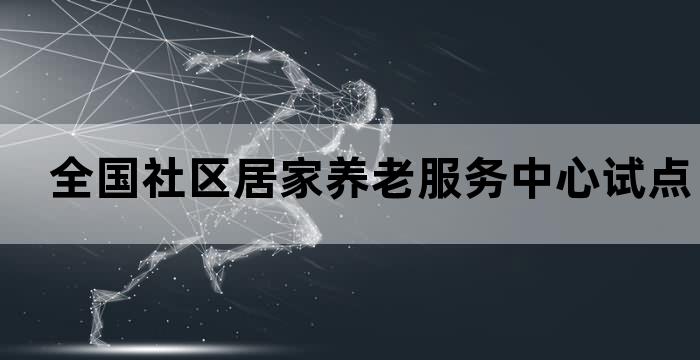 全国居家和社区养老服务改革试点城市