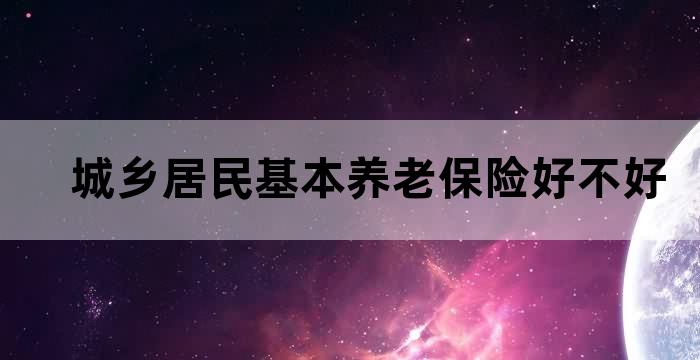 城乡居民基本养老保险好不好
