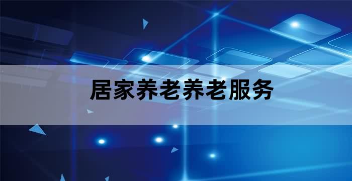推进居家养老服务体系建设